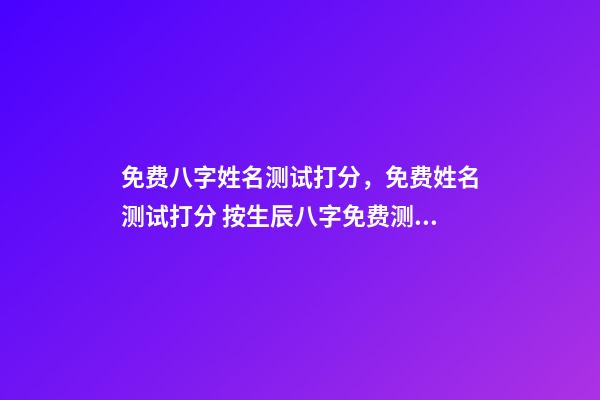 免费八字姓名测试打分，免费姓名测试打分 按生辰八字免费测名打分，起名字测试打分100分-第1张-观点-玄机派
